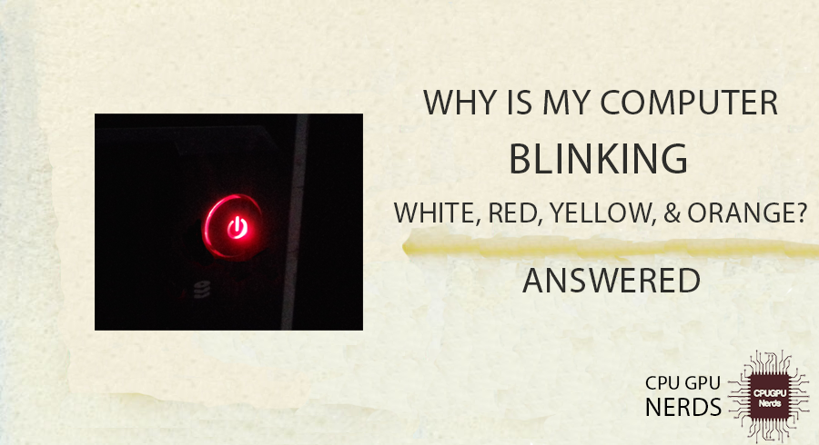 Why is My Computer Blinking White, Red, Yellow & Orange? Answered | Cpugpunerds.com