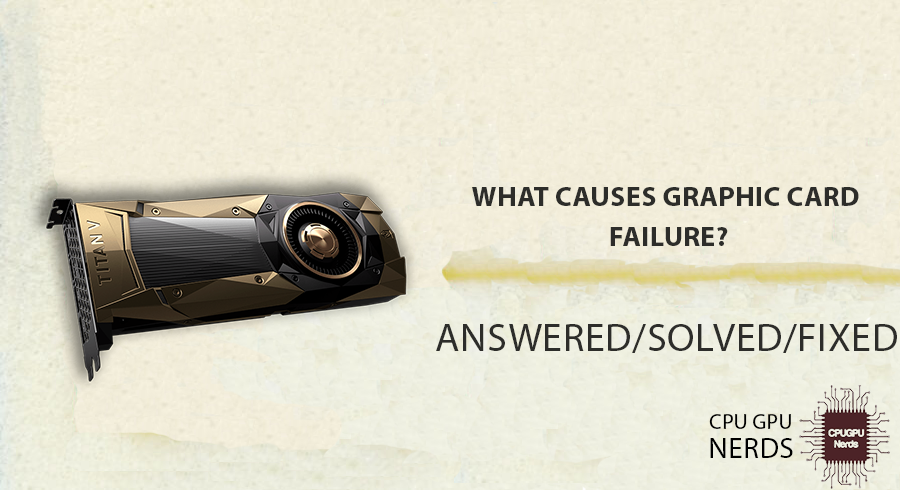 What Causes Graphic Card Failure? Definitive Answer