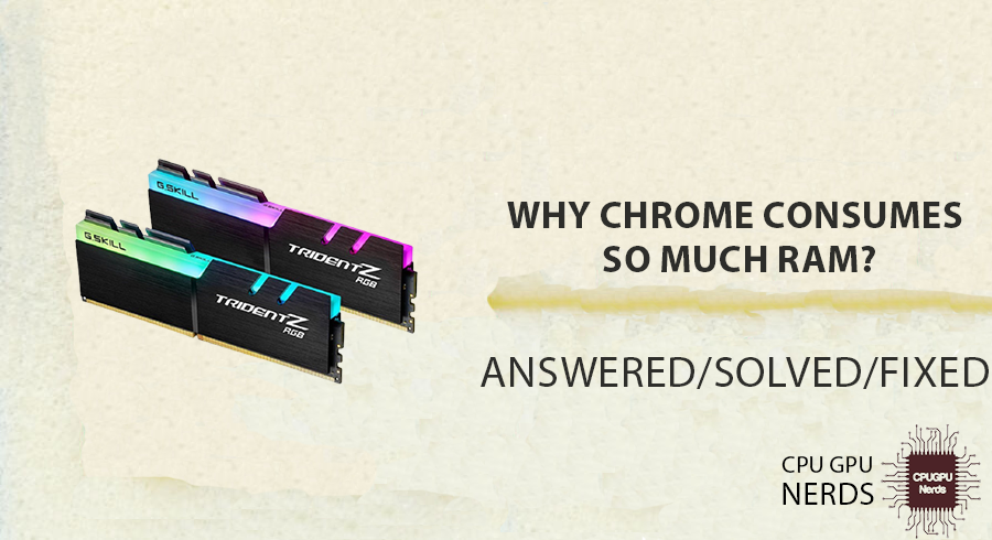 Solved: Why Chrome Consumes So Much Ram? | cpugpunerds.com