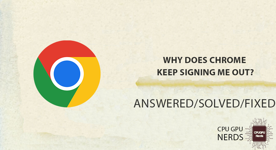 Why Does Chrome Keep Signing Me Out? Fixed | cpugpunerds.com