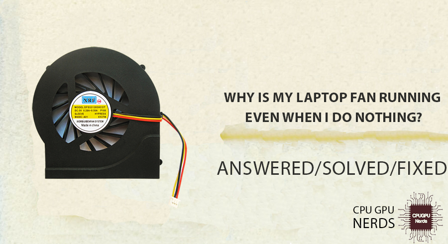 Why Is My Laptop Fan Running Even When I Do Nothing? Solved