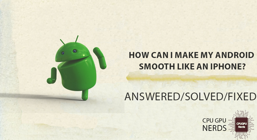 How Can I Make My Android Smooth Like an iPhone? | cpugpunerds.com