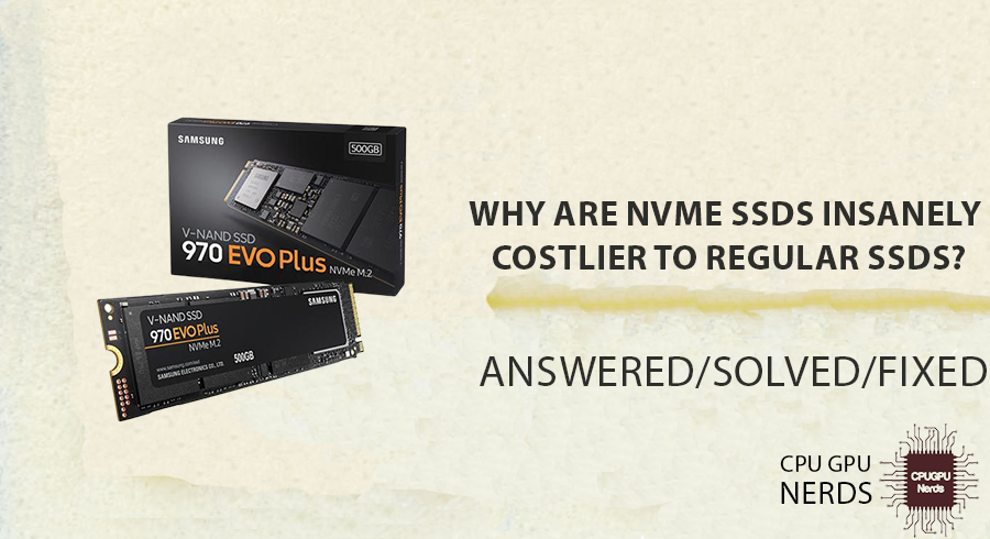 Why Are NVMe SSDs Insanely Costlier to Regular SSDs? | cpugpunerds.com